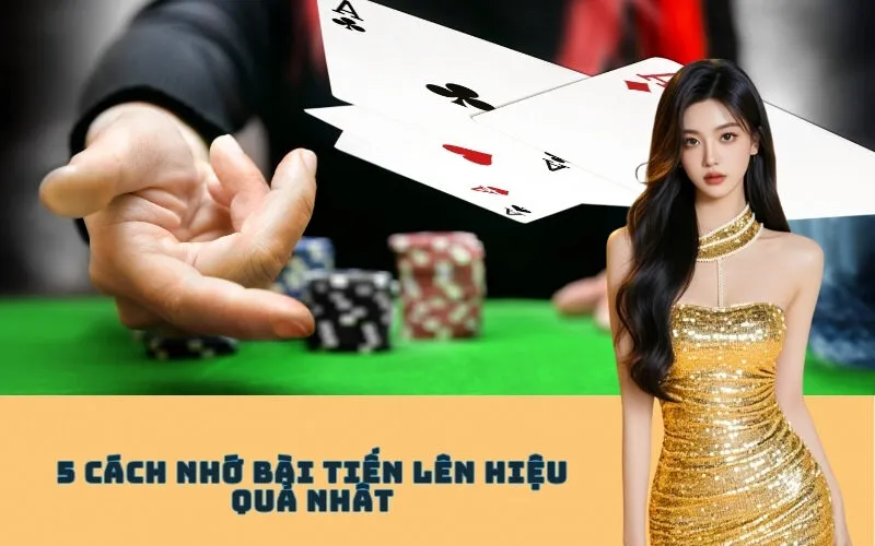5 Cách Nhớ Bài Tiến Lên Hiệu Quả Nhất