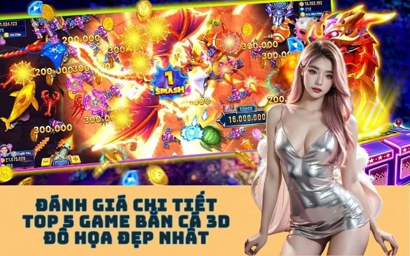 Đánh Giá Chi Tiết Top 5 Game Bắn Cá 3D Đồ Họa Đẹp Nhất