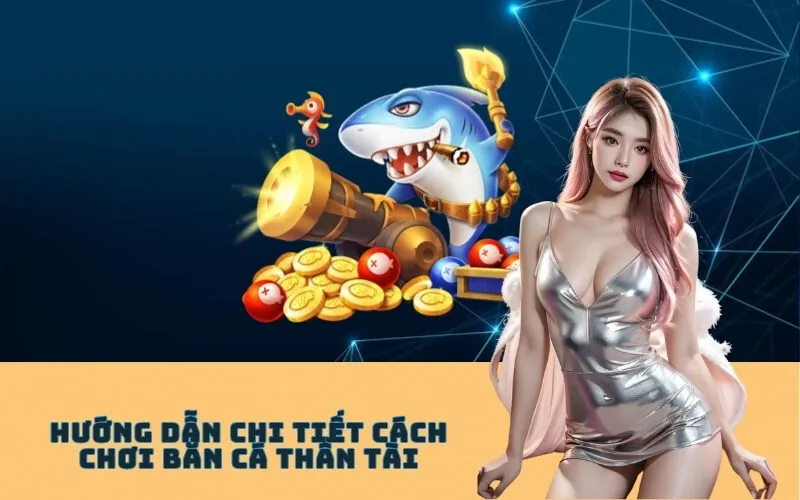 Hướng Dẫn Chi Tiết Cách Chơi Bắn Cá Thần Tài