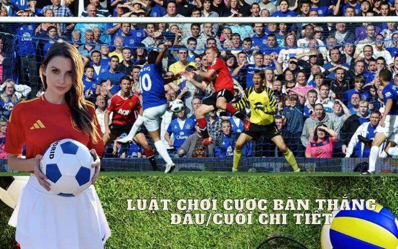 Luật Chơi Cược Bàn Thắng Đầu/Cuối Chi Tiết