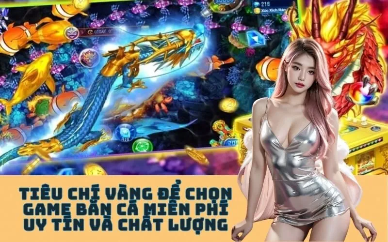 Tiêu Chí Vàng Để Chọn Game Bắn Cá Miễn Phí Uy Tín và Chất Lượng