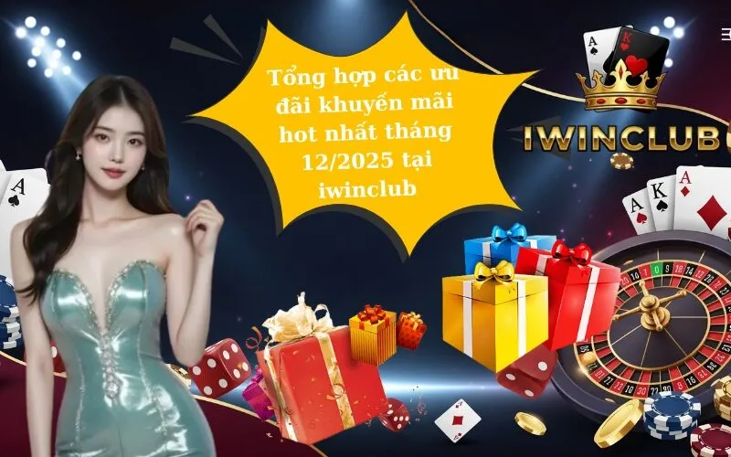 Tổng hợp các ưu đãi khuyến mãi hot nhất tháng 12/2025 tại iwinclub