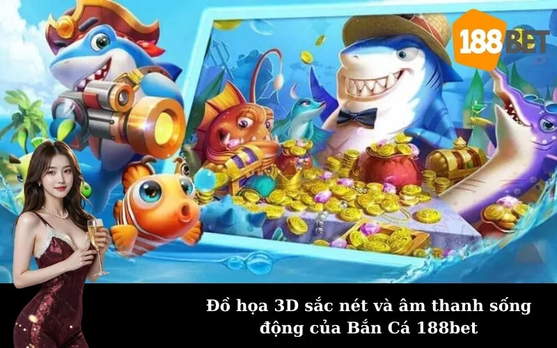 Đồ họa 3D sắc nét và âm thanh sống động của Bắn Cá 188bet